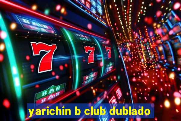 yarichin b club dublado